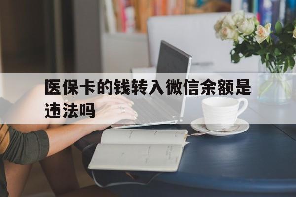 温州最新的医保卡的钱转入微信余额是违法吗方法分享(温州医保转入银行卡的钱可以花吗教程)